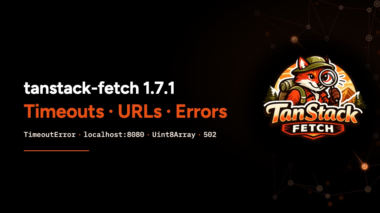 tanstack-fetch 1.7.1: timeouts, URLs, errors